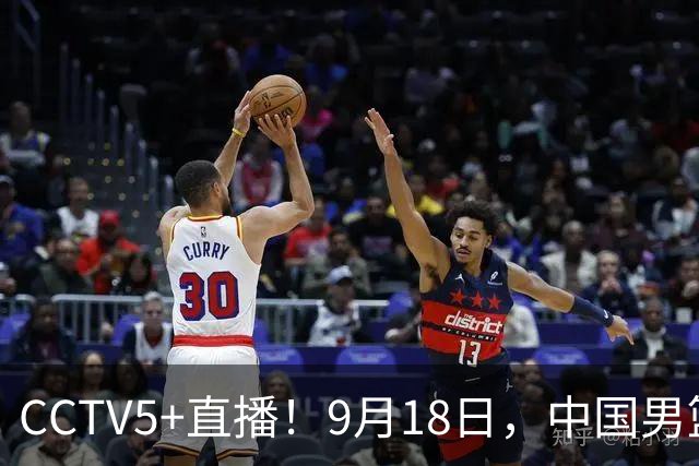 CCTV5+直播！9月18日，中国男篮vs日本，勿忘国耻，中国必胜